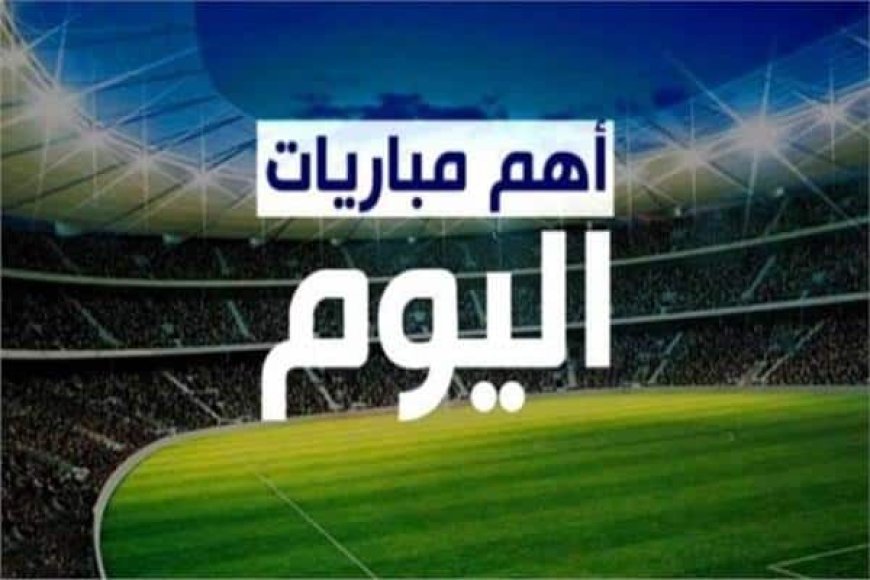 مواعيد مباريات اليوم الاثنين 17 - 2 - 2025 والقنوات الناقلة